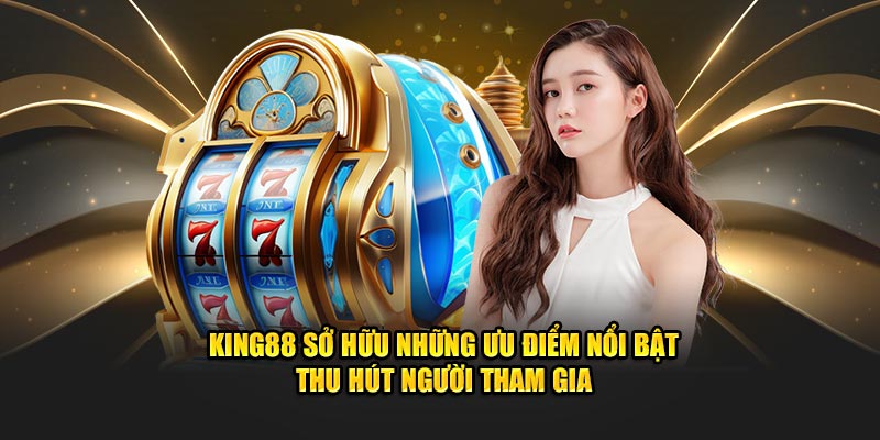 King88 sở hữu những ưu điểm nổi bật thu hút người tham gia