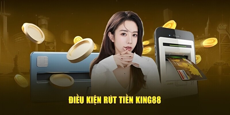 Một số điều kiện cơ bản cần lưu ý khi rút tiền King88